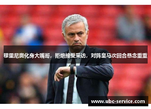 穆里尼奥化身大嘴哥，拒绝接受采访，对阵皇马次回合悬念重重